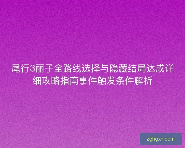 尾行3丽子全路线选择与隐藏结局达成详细攻略指南事件触发条件解析
