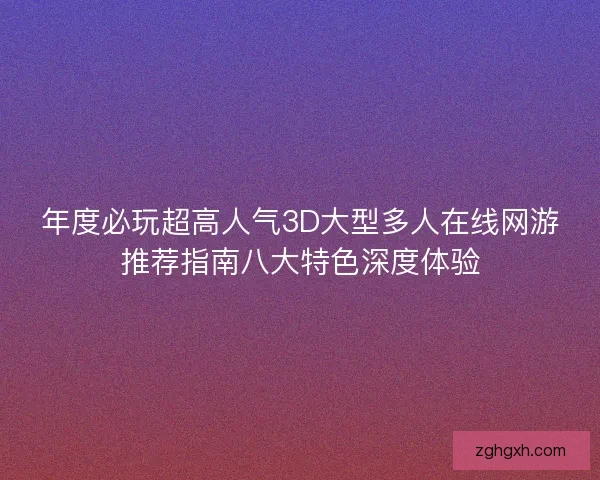 年度必玩超高人气3D大型多人在线网游推荐指南八大特色深度体验 年度必玩超高人气3D大型多人在线网游推荐指南八大特色深度体验