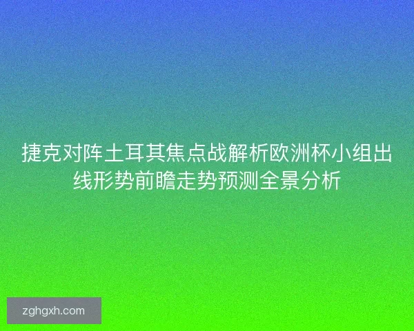 捷克对阵土耳其焦点战解析欧洲杯小组出线形势前瞻走势预测全景分析 捷克对阵土耳其焦点战解析欧洲杯小组出线形势前瞻走势预测全景分析