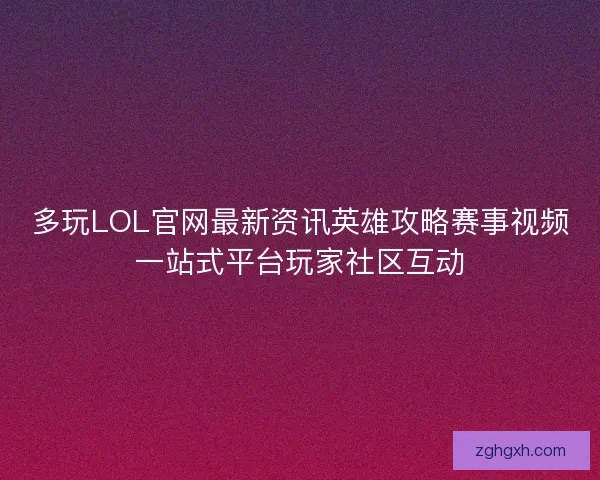 多玩LOL官网最新资讯英雄攻略赛事视频一站式平台玩家社区互动