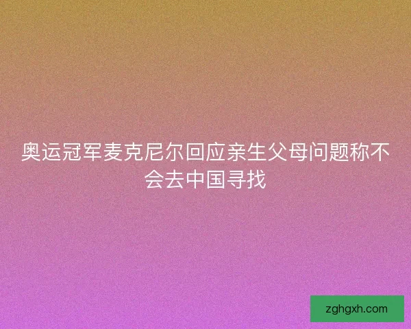 奥运冠军麦克尼尔回应亲生父母问题称不会去中国寻找 奥运冠军麦克尼尔回应亲生父母问题称不会去中国寻找