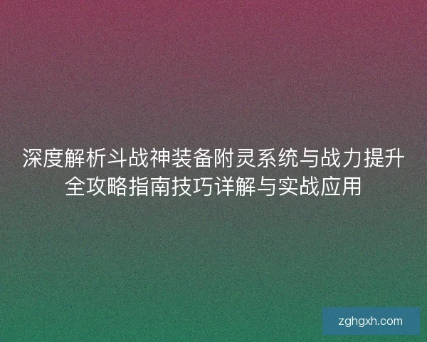 深度解析斗战神装备附灵系统与战力提升全攻略指南技巧详解与实战应用