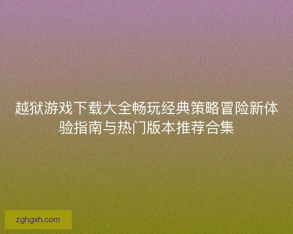 越狱游戏下载大全畅玩经典策略冒险新体验指南与热门版本推荐合集 越狱游戏下载大全畅玩经典策略冒险新体验指南与热门版本推荐合集