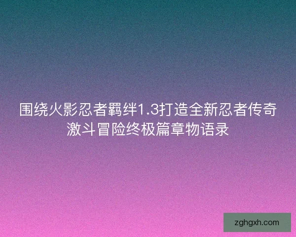围绕火影忍者羁绊1.3打造全新忍者传奇激斗冒险终极篇章物语录