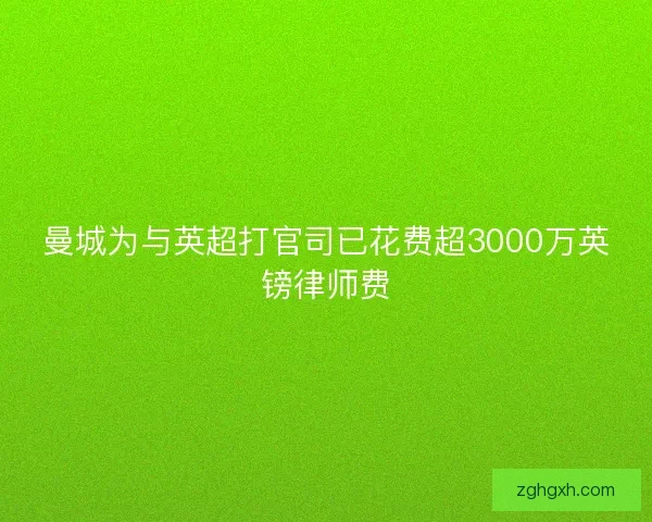 曼城为与英超打官司已花费超3000万英镑律师费