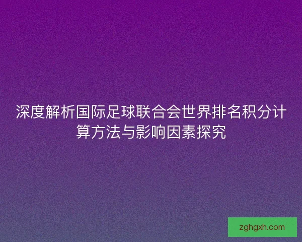 深度解析国际足球联合会世界排名积分计算方法与影响因素探究