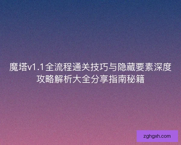 魔塔v1.1全流程通关技巧与隐藏要素深度攻略解析大全分享指南秘籍 魔塔v1.1全流程通关技巧与隐藏要素深度攻略解析大全分享指南秘籍
